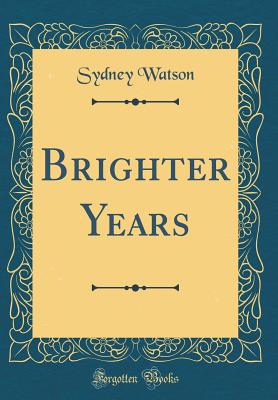 Brighter Years (Classic Reprint) - Watson, Sydney