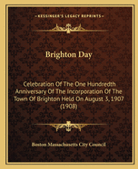 Brighton Day: Celebration Of The One Hundredth Anniversary Of The Incorporation Of The Town Of Brighton Held On August 3, 1907 (1908)