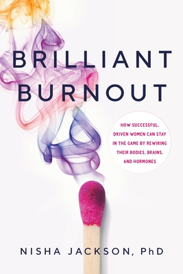 Brilliant Burnout: How Successful, Driven Women Can Stay in the Game by Rewiring Their Bodies, Brains, and Hormones - Jackson, Nisha