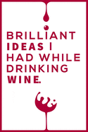 Brilliant Ideas I Had While Drinking Wine Notebook: Wine Notebook & Unique Gift For The Wine Lover Lovers Wine journal tasting notes & impressions