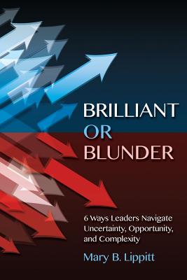 Brilliant or Blunder: 6 Ways Leaders Navigate Uncertainty, Opportunity and Complexity - Lippitt, Mary, and Vickers, Mark (Editor)