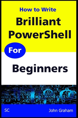 Brilliant PowerShell for Beginners: A complete guide to PowerShell scripting for beginners - Graham, John