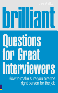 Brilliant Questions for Great Interviewers: How to Make Sure You Hire the Right Person for the Job