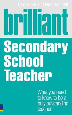 Brilliant Secondary School Teacher: What You Need to Know to be a Truly Outstanding Teacher - Torn, David, and Bennett, Peter