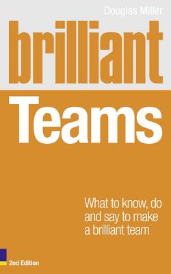Brilliant Teams: What to Know, Do and Say to Make a Brilliant Team - Miller, Douglas