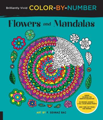 Brilliantly Vivid Color-By-Number: Flowers and Mandalas: Guided Coloring for Creative Relaxation--30 Original Designs + 4 Full-Color Bonus Prints--Easy Tear-Out Pages for Framing - Bac, F Sehnaz