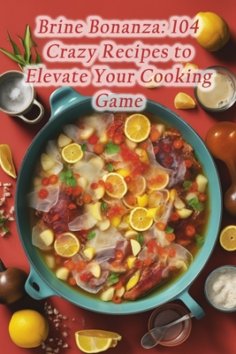 Brine Bonanza: 104 Crazy Recipes to Elevate Your Cooking Game - Shack, Savory Sensations Food