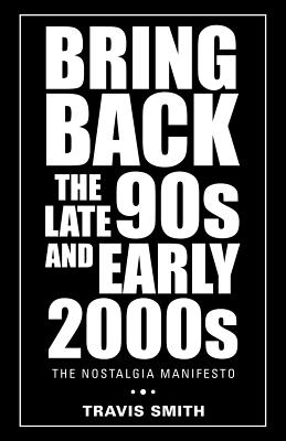 Bring Back the Late 90S and Early 2000S: The Nostalgia Manifesto - Smith, Travis