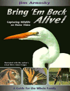 Bring 'em Back Alive!: Capturing Wildlife on Home Video: A Guide for the Whole Family