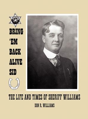 Bring 'em Back Alive Sid-The Life and Times of Sheriff Williams - Williams, Donald Ray