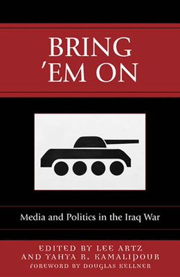 Bring 'Em On: Media and Politics in the Iraq War - Artz, Lee (Editor), and Kamalipour, Yahya R (Editor), and Brandenburg, Heinz (Contributions by)