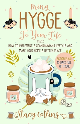 Bring Hygge To Your Life: How to Implement a Scandinavian Lifestyle and Make Your Home a Better Place (Full Color Edition) - Collins, Stacy