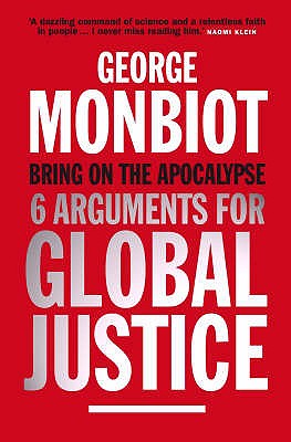 Bring on the Apocalypse: Six Arguments for Global Justice - Monbiot, George