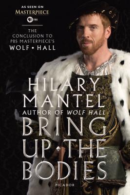 Bring Up the Bodies: The Conclusion to PBS Masterpiece's Wolf Hall - Mantel, Hilary