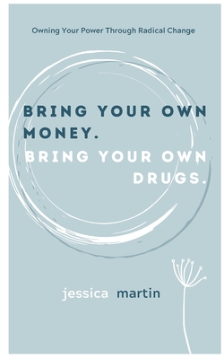 Bring your own money. Bring your own drugs: Owning Your Power Through radical Change - Martin, Jessica