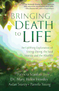 Bringing Death to Life: An Uplifting Exploration of Living, Dying, the Soul Journey and the Afterlife