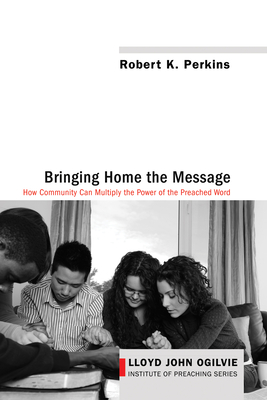 Bringing Home the Message: How Community Can Multiply the Power of the Preached Word - Perkins, Robert K