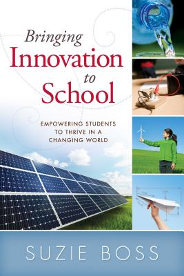 Bringing Innovation to School: Empowering Students to Thrive in a Changing World - Boss, Suzie