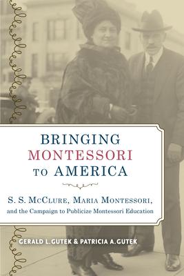 Bringing Montessori to America: S. S. McClure, Maria Montessori, and the Campaign to Publicize Montessori Education - Gutek, Gerald L, and Gutek, Patricia A