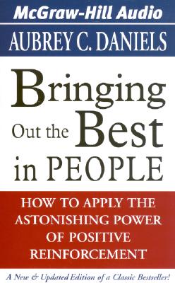 Bringing Out the Best in People: How to Apply the Astonishing Power of Positive Reinforcement - Daniels, Aubrey C, Ph.D.