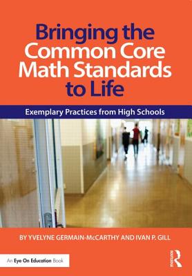 Bringing the Common Core Math Standards to Life: Exemplary Practices from High Schools - Germain-McCarthy, Yvelyne, and Gill, Ivan