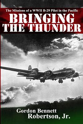 Bringing the Thunder: The Missions of a World War II B-29 Pilot in the Pacific - Robertson Jr, Gordon Bennett