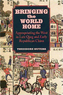 Bringing the World Home: Appropriating the West in Late Qing and Early Republican China