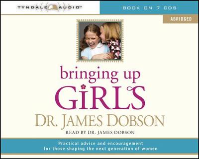 Bringing Up Girls: Practical Advice and Encouragement for Those Shaping the Next Generation of Women - Dobson, James C, Dr., PH.D. (Read by)