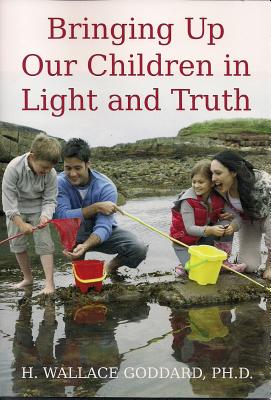 Bringing Up Our Children in Light and Truth - Goddard, H Wallace, Dr.