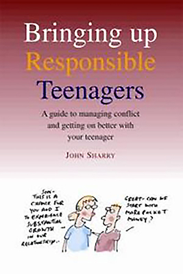 Bringing Up Responsible Teenagers: A Guide to Managing Conflict and Getting on Better with Your Teenager - Sharry, John, Dr.