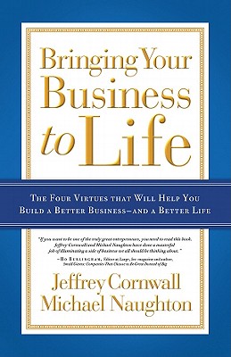 Bringing Your Business to Life: The Four Virtues That Will Help You Build a Better Business and a Better Life - Cornwall, Jeffrey, and Naughton, Michael