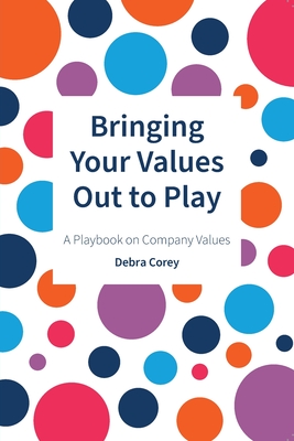 Bringing Your Values Out To Play: A Playbook on Company Values - Corey, Debra