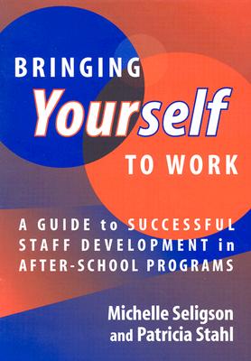 Bringing Yourself to Work: A Guide to Successful Staff Development in After-School Programs - Seligson, Michelle, and Stahl, Patricia