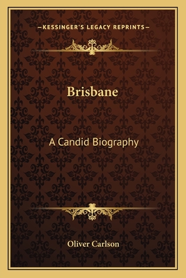 Brisbane: A Candid Biography - Carlson, Oliver