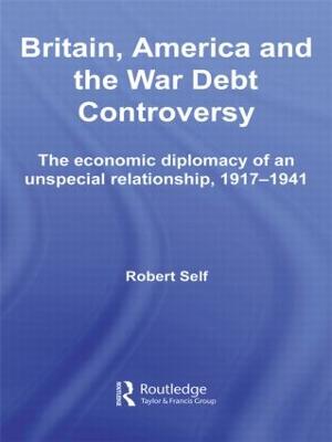 Britain, America and the War Debt Controversy: The Economic Diplomacy of an Unspecial Relationship, 1917-45 - Self, Robert
