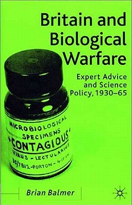 Britain and Biological Warfare: Expert Advice and Science Policy, 1930-65 - Balmer, B