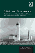 Britain and Disarmament: The UK and Nuclear, Biological and Chemical Weapons Arms Control and Programmes, 1956-1975