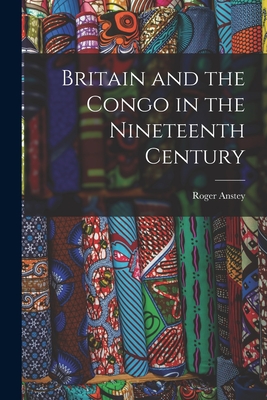 Britain and the Congo in the Nineteenth Century - Anstey, Roger