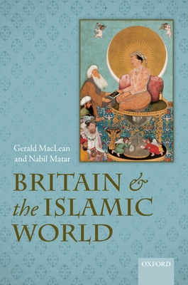 Britain and the Islamic World, 1558-1713 - MacLean, Gerald, and Matar, Nabil