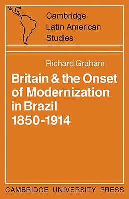 Britain and the Onset of Modernization in Brazil 1850-1914 - Graham, Richard