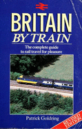 Britain by Train: The Complete Guide to Rail Travel for Pleasure - Goldring, Patrick