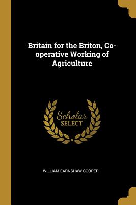 Britain for the Briton, Co-operative Working of Agriculture - Cooper, William Earnshaw