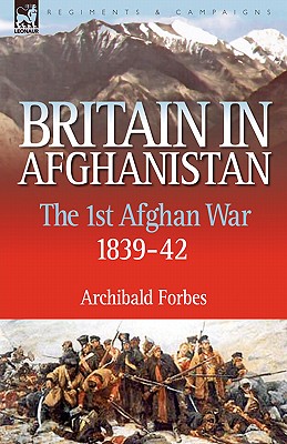 Britain in Afghanistan 1: The First Afghan War 1839-42 - Forbes, Archibald