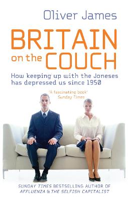 Britain On The Couch: How keeping up with the Joneses has depressed us since 1950 - James, Oliver