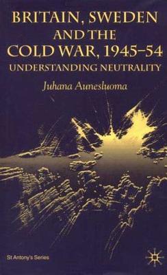 Britain, Sweden and the Cold War, 1945-54: Understanding Neutrality - Aunesluoma, J