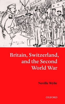 Britain, Switzerland, and the Second World War - Wylie, Neville