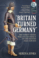 'Britain Turned Germany': the Thirty Years' War and its Impact on the British Isles 1638-1660: Proceedings of the 2018 Helion and Company 'Century of the Soldier' Conference