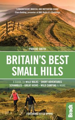 Britain's Best Small Hills: A guide to wild walks, short adventures, scrambles, great views, wild camping & more - Smith, Phoebe