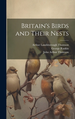 Britain's Birds and Their Nests - Thomson, John Arthur, and Rankin, George, and Thomson, Arthur Landsborough