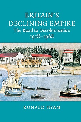 Britain's Declining Empire: The Road to Decolonisation, 1918-1968 - Hyam, Ronald